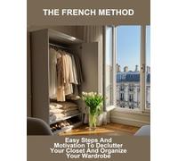 The French Method: Easy Steps And Motivation To Declutter Your Closet And Organize Your Wardrobe