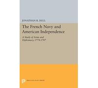 The French Navy and American Independence: A Study of Arms and Diplomacy, 1774-1787 (Princeton Legacy Library)