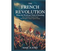 THE FRENCH REVOLUTION: When the World Got Tired of Kneeling: How Ordinary People Found the Strength to Stand Against Kings