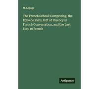 The French School: Comprizing, the Écho de Paris, Gift of Fluency in French Conversation, and the Last Step to French