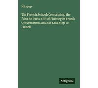 The French School: Comprizing, the Écho de Paris, Gift of Fluency in French Conversation, and the Last Step to French