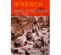 The French Wars Of Religion 1559-1598