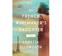 The French Winemaker’s Daughter: A Powerful Dual Timeline WWII Romance - Two Women Connected by Wine Stolen from Nazi Paris