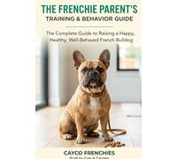 The Frenchie Parent's Training & Behavior Guide: The Complete Guide to Raising a Happy, Healthy, Well-Behaved French Bulldog