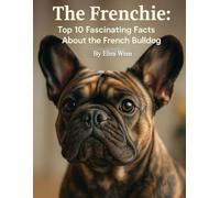 The Frenchie: Top 10 Fascinating Facts About the French Bulldog