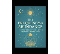 The Frequency of Abundance: How to Embody, Express and Expand Prosperity in Every Form