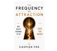 The Frequency of Attraction: Why Reality Responds to the State You Inhabit