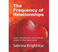 The Frequency of Relationships: Love, Connection, and Sacred Union in the New Earth