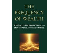 The Frequency of Wealth: A 90-Day Journal to Rewrite Your Money Story and Attract Abundance with Ease