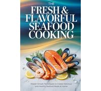 The Fresh & Flavorful Seafood Cooking: Master Simple Techniques to Create Delicious and Healthy Seafood Meals at Home