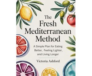 The Fresh Mediterranean Method: A Simple Plan for Eating Better, Feeling Lighter, and Living Longer