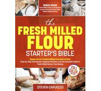 The Fresh Milled Flour Starter's Bible: Master the Art of Home Milling from Grain to Oven - Step-by-Step Techniques, Foolproof Recipes, and the Complete Guide to Fresh Milled Gluten-Free Baking