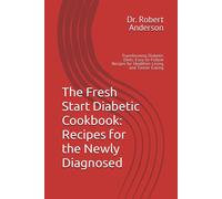 The Fresh Start Diabetic Cookbook: Recipes For The Newly Diagnosed: Transforming Diabetic Diets: Easy-To-Follow Recipes For Healthier Living And Tastier Eating