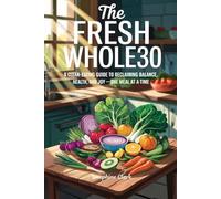 The Fresh Whole30: A Clean-Eating Guide to Reclaiming Balance, Health, and Joy-One Meal at a Time