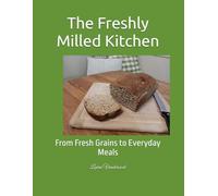 The Freshly Milled Kitchen: From Fresh Grains to Everyday Meals