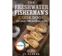 The Freshwater Fisherman's Cookbook: Delicious and Easy Fish Recipes for Trout, Walleye, Perch, Pike, Bluegill, and Catfish - Grilled, Baked, ... Tacos, Cakes, and More [Full Color Edition]