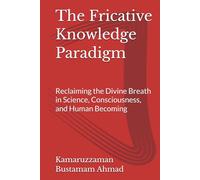 The Fricative Knowledge Paradigm: Reclaiming the Divine Breath in Science, Consciousness, and Human Becoming
