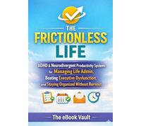 THE FRICTIONLESS LIFE: ADHD & Neurodivergent Productivity Systems for Managing Life Admin, Beating Executive Dysfunction, and Staying Organized Without Burnout