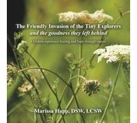 The Friendly Invasion Of The Tiny Explorers And The Goodness They Left Behind: Children Experience Healing And Hope Through Nature Paperback Book By Marissa Happ Dsw Lcsw