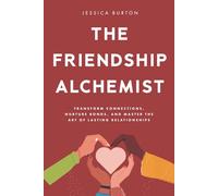 The Friendship Alchemist: Transform Connections, Nurture Bonds, and Master the Art of Lasting Relationships