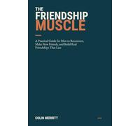 THE FRIENDSHIP MUSCLE: A Practical Guide for Men to Reconnect, Make New Friends, and Build Real Friendships That Last