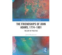 The Friendships of John Adams, 1774-1801: The Art of Politics