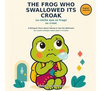 The Frog Who Swallowed Its Croak / La ranita que se tragó su croac: A Bilingual Story About Asking to Use the Bathroom / Un cuento bilingüe sobre pedir ir al baño