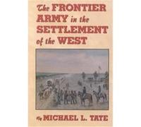 The Frontier Army in the Settlement of the West Michael L. Tate (Auteur)