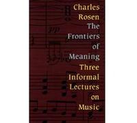 The Frontiers of Meaning: Three Informal Lectures on Music Rosen, Charles (Auteur)