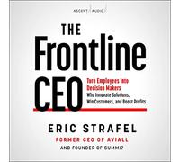 The Frontline CEO: Turn Employees into Decision Makers Who Innovate Solutions, Win Customers, and Boost Profits