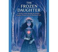 The Frozen Daughter: A Ritual Workbook for the Severed, the Silent, and the Soul Returning Whole