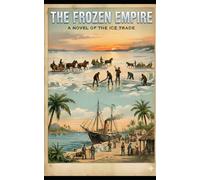 The Frozen Empire: How the 19th Century Ice Trade Harvested Winter and Sold it to the World