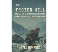 THE FROZEN HELL: The Battle of Chosin Reservoir and America's Greatest Military Escape
