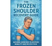 The Frozen Shoulder Recovery Guide: Natural Exercises to Restore Mobility and Relieve Pain