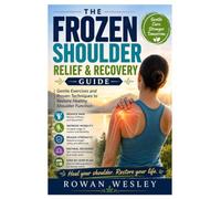 The Frozen Shoulder Relief & Recovery Guide: Gentle Exercises and Proven Techniques to Restore Healthy Shoulder Function