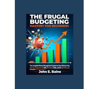 THE FRUGAL BUDGETING MASTERY FOR BEGINNERS: The Complete Money Management System to Save Money Fast, Cut Your Expenses in Half, Eliminate Debt, and Build Financial Freedom on Any Income