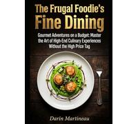 The Frugal Foodie's Fine Dining: Gourmet Adventures on a Budget: Master the Art of High-End Culinary Experiences Without the High Price Tag