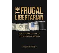 The Frugal Libertarian: Building Wealth in an Overspending World