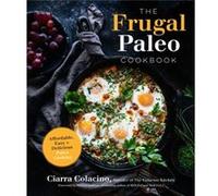 The Frugal Paleo Cookbook by Ciarra Colacino Ciarra Colacino (Auteur)