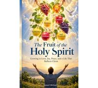 The Fruit of the Holy Spirit: Growing in Love, Joy, Peace, and a Life That Reflects Christ