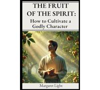The Fruit of the Spirit: How to Cultivate a Godly Character.: Learn to grow in love, patience, and faith by living God’s true nature.
