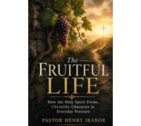 The Fruitful Life: How the Holy Spirit Forms Christlike Character in Everyday Pressure