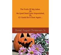 The Fruits Of My Labor, Or, No Good Deed Goes Unpunished, Or, If I Could Do It Over Again…