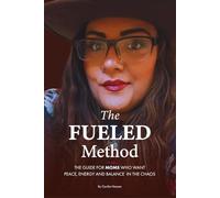 The FUELED Method: The Guide for Moms Who Want Peace, Energy and Balance in the Chaos
