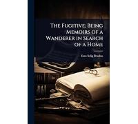 The Fugitive; Being Memoirs of a Wanderer in Search of a Home