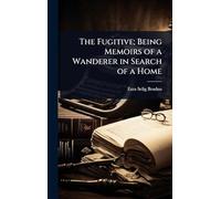 The Fugitive; Being Memoirs of a Wanderer in Search of a Home