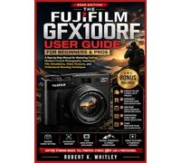 The Fujifilm GFX100RF User Guide for Beginners and Pros: A Step-by-Step Manual for Mastering Settings, Medium Format Photography, Autofocus, Film ... and Professional Shooting Techniques