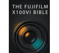 THE FUJIFILM X100VI BIBLE: The Complete Field Guide to Mastering the 40.2MP Sensor, Custom JPEG Recipes, and 5-Axis I or Effortless Street and Travel Photography