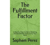 The Fulfillment Factor: A Step-by-Step Guide to Boosting Job Satisfaction and Loving Your Work