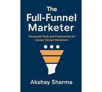 The Full-Funnel Marketer: Advanced Tools and Frameworks for Career-Driven Marketers